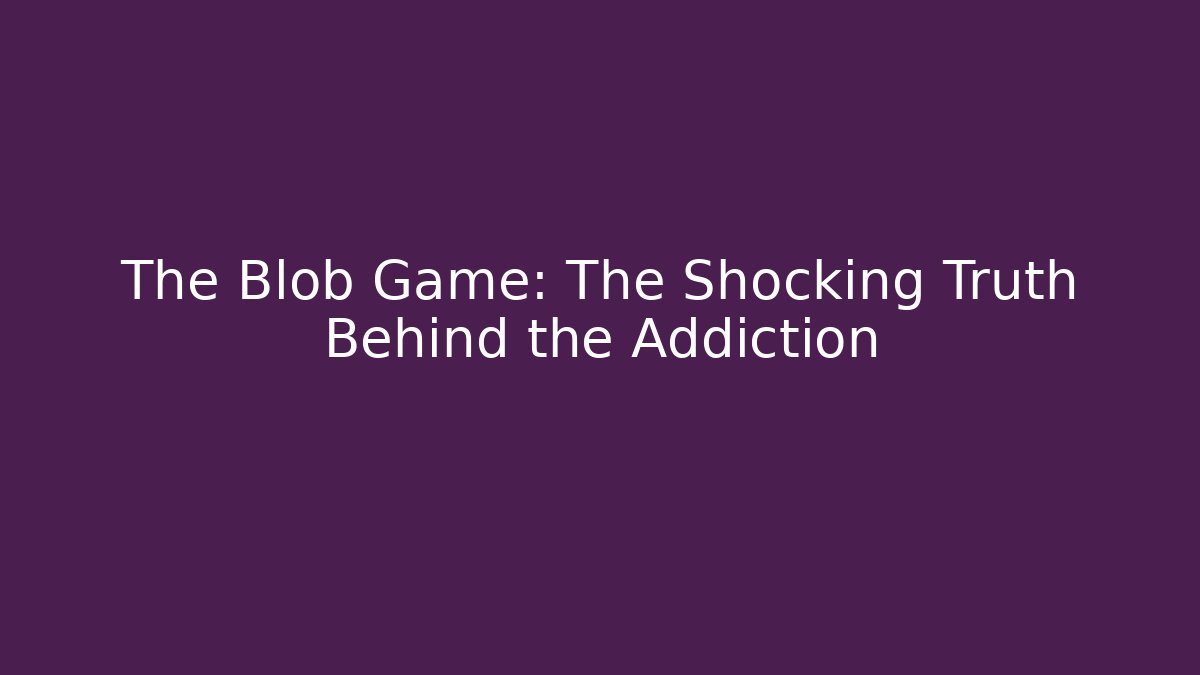 The Blob Game: The Shocking Truth Behind the Addiction