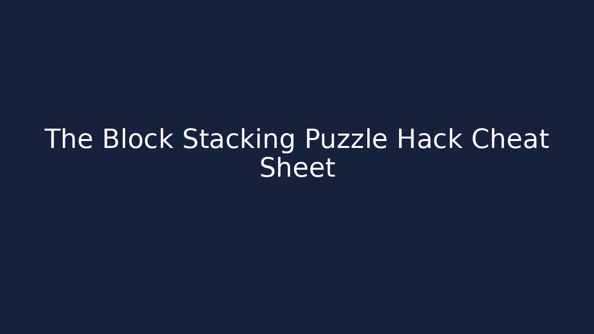 The Block Stacking Puzzle Hack Cheat Sheet