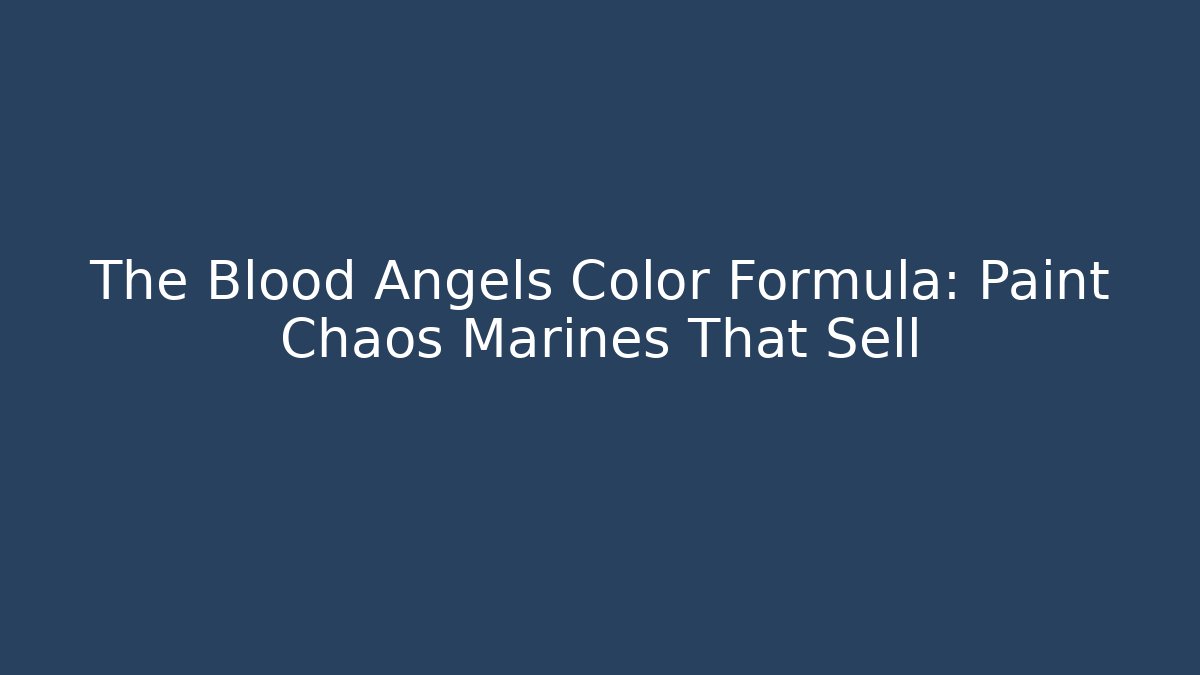 The Blood Angels Color Formula: Paint Chaos Marines That Sell