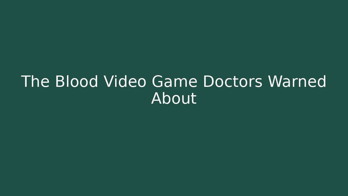 The Blood Video Game Doctors Warned About