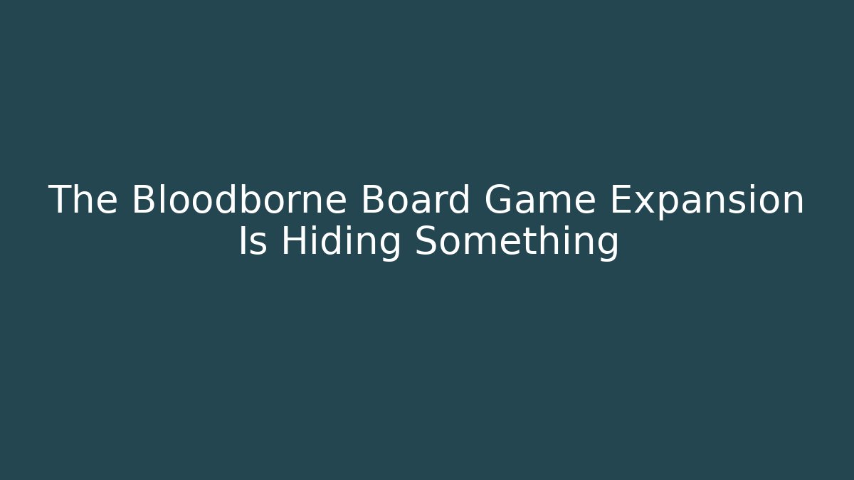 The Bloodborne Board Game Expansion Is Hiding Something