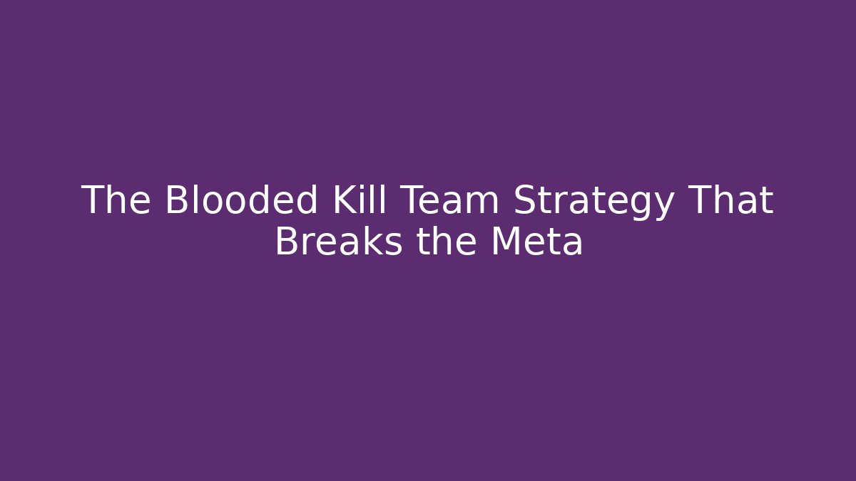 The Blooded Kill Team Strategy That Breaks the Meta