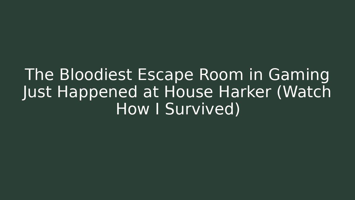The Bloodiest Escape Room in Gaming Just Happened at House Harker (Watch How I Survived)