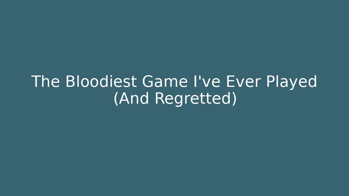 The Bloodiest Game I've Ever Played (And Regretted)