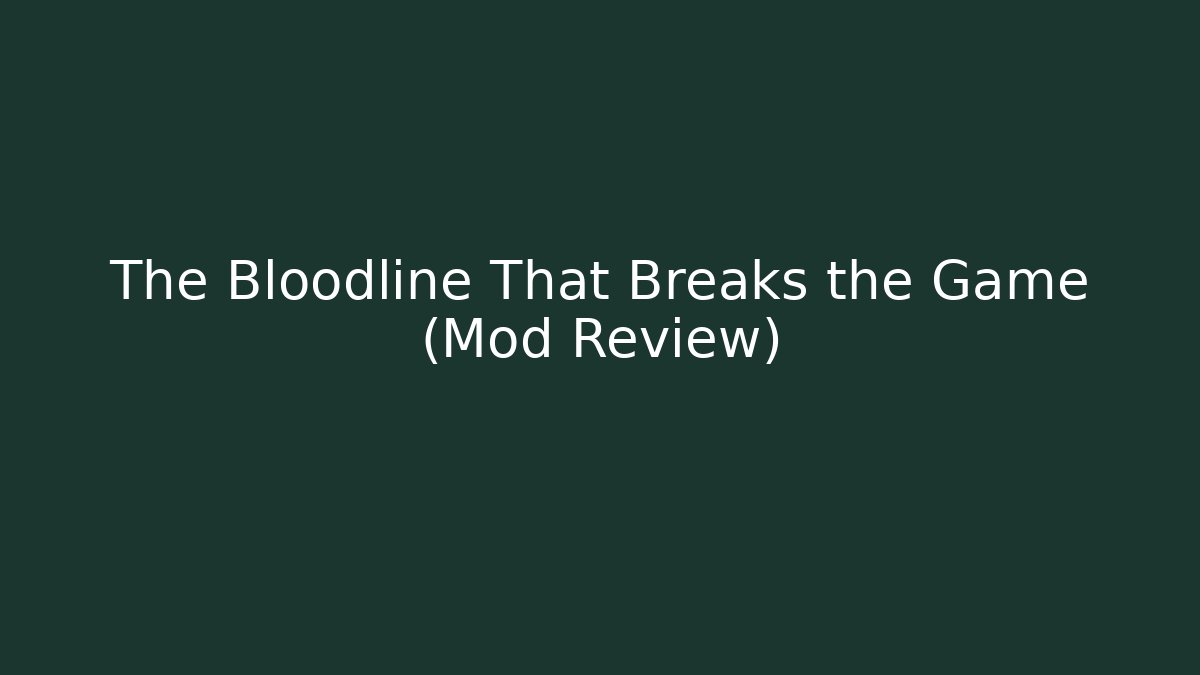The Bloodline That Breaks the Game (Mod Review)