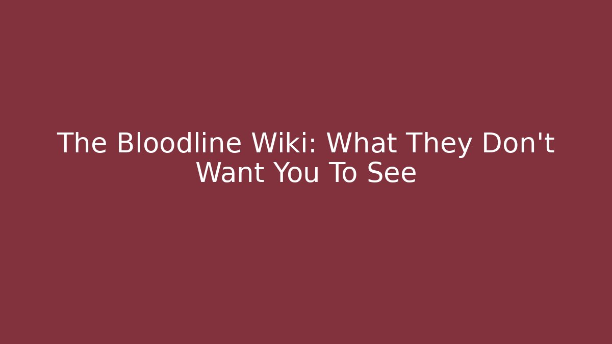 The Bloodline Wiki: What They Don't Want You To See