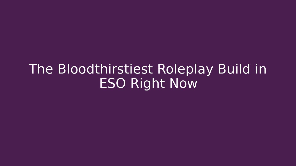 The Bloodthirstiest Roleplay Build in ESO Right Now