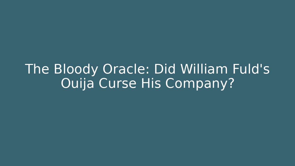 The Bloody Oracle: Did William Fuld's Ouija Curse His Company?