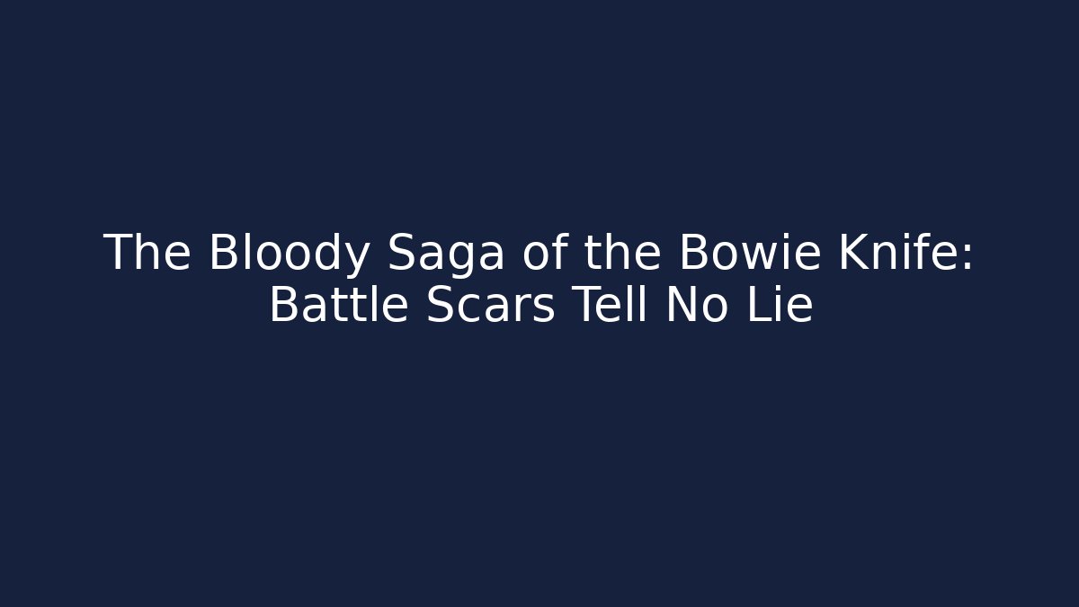 The Bloody Saga of the Bowie Knife: Battle Scars Tell No Lie