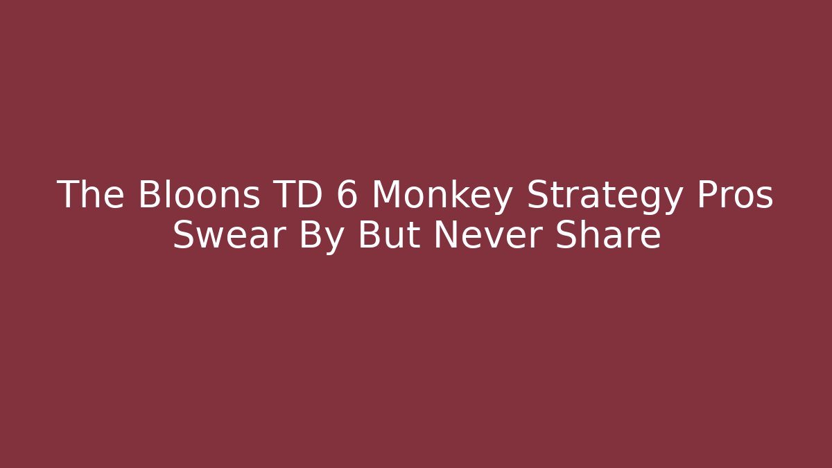 The Bloons TD 6 Monkey Strategy Pros Swear By But Never Share
