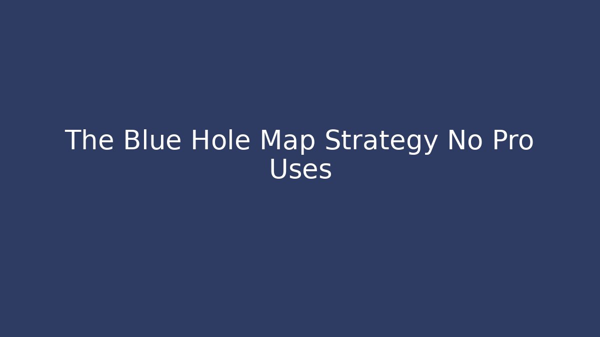 The Blue Hole Map Strategy No Pro Uses