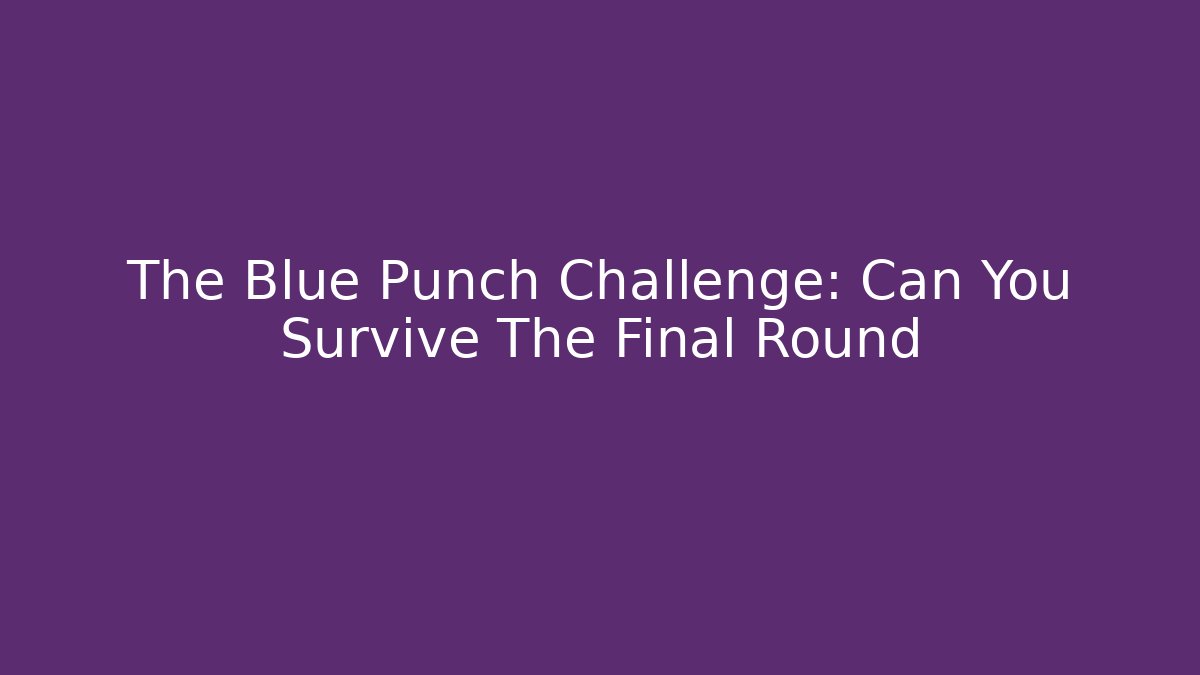 The Blue Punch Challenge: Can You Survive The Final Round