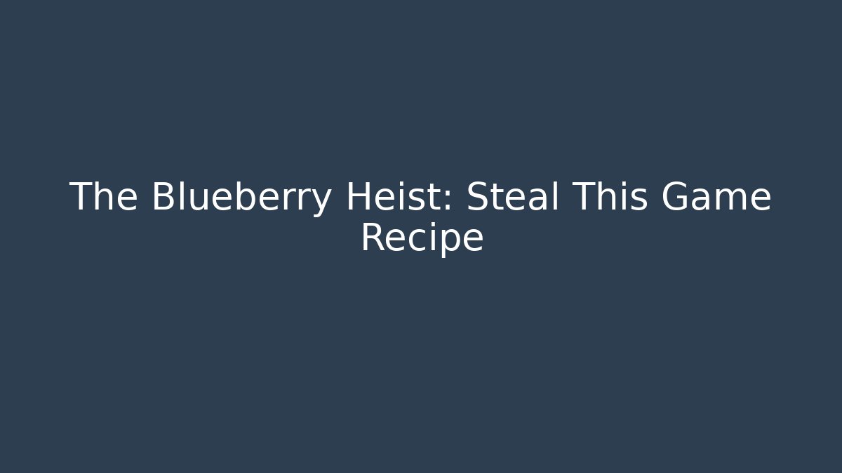 The Blueberry Heist: Steal This Game Recipe