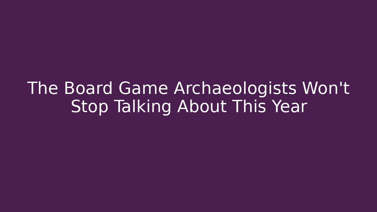 The Board Game Archaeologists Won't Stop Talking About This Year