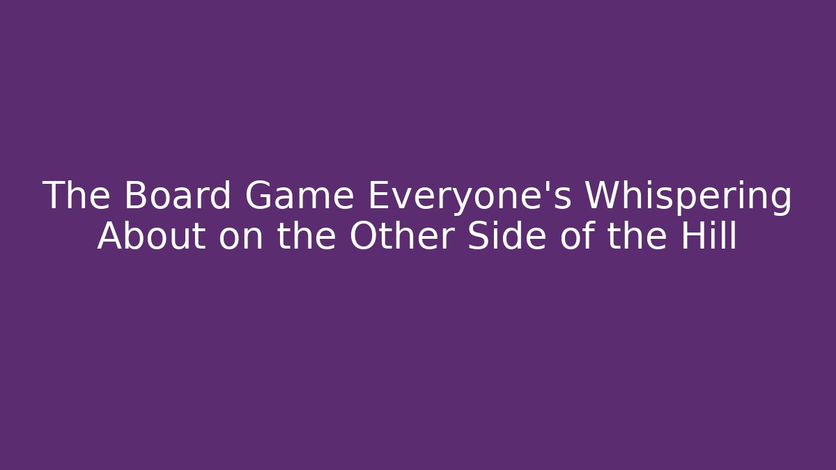 The Board Game Everyone's Whispering About on the Other Side of the Hill