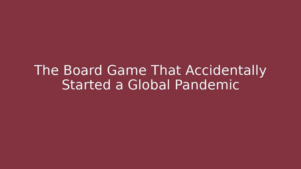 The Board Game That Accidentally Started a Global Pandemic