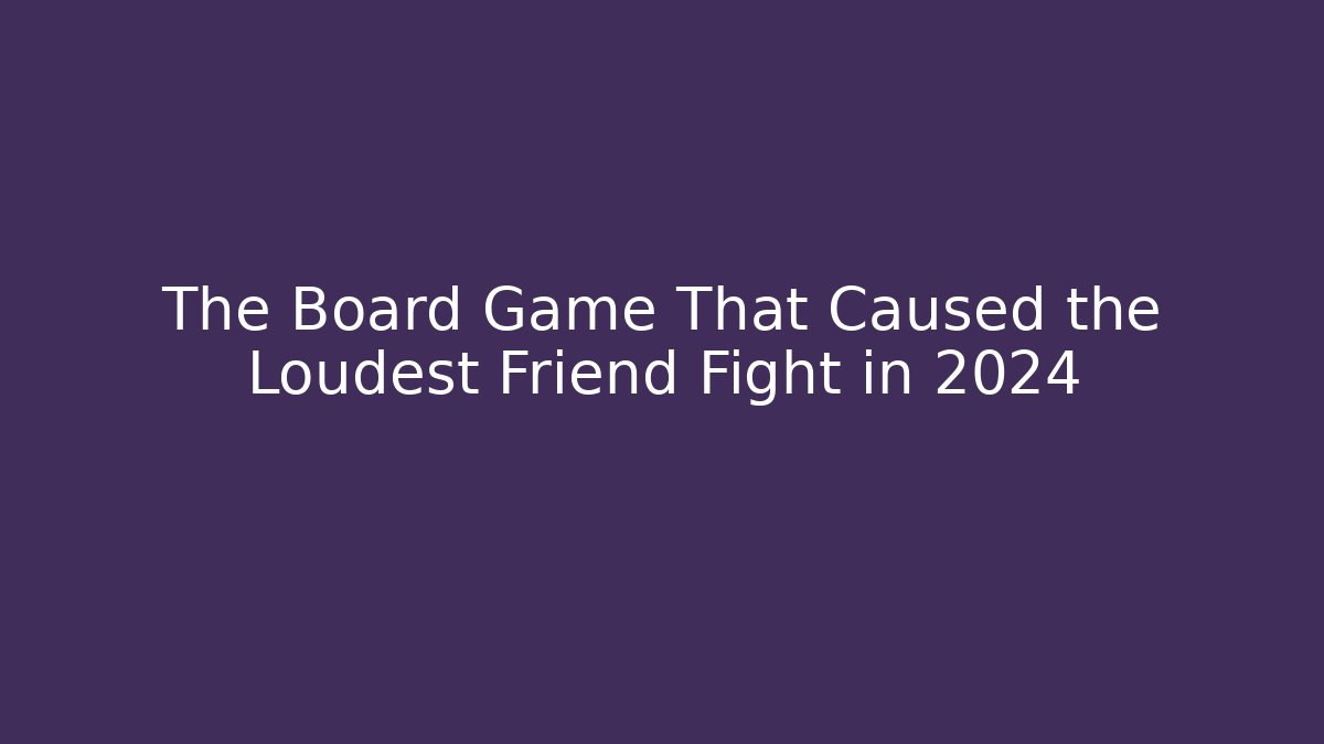 The Board Game That Caused the Loudest Friend Fight in 2024