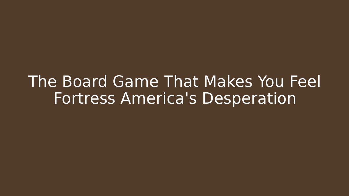 The Board Game That Makes You Feel Fortress America's Desperation