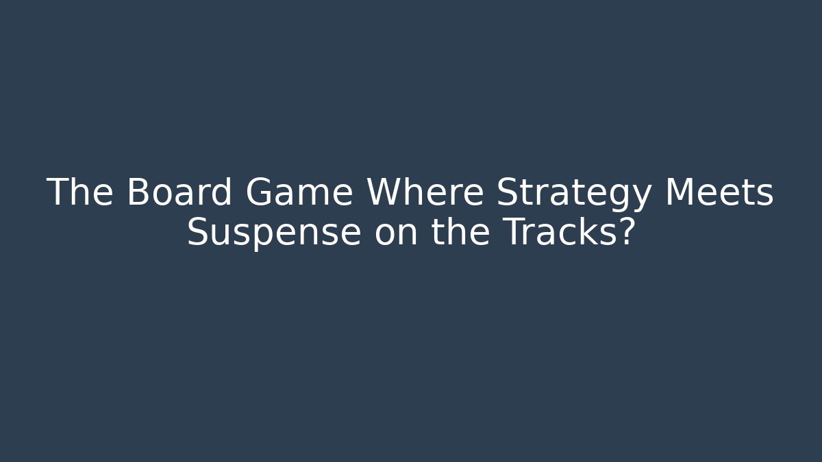 The Board Game Where Strategy Meets Suspense on the Tracks?