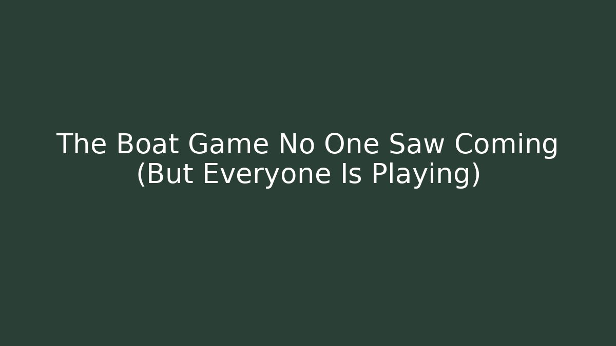 The Boat Game No One Saw Coming (But Everyone Is Playing)