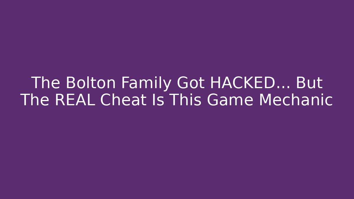The Bolton Family Got HACKED… But The REAL Cheat Is This Game Mechanic