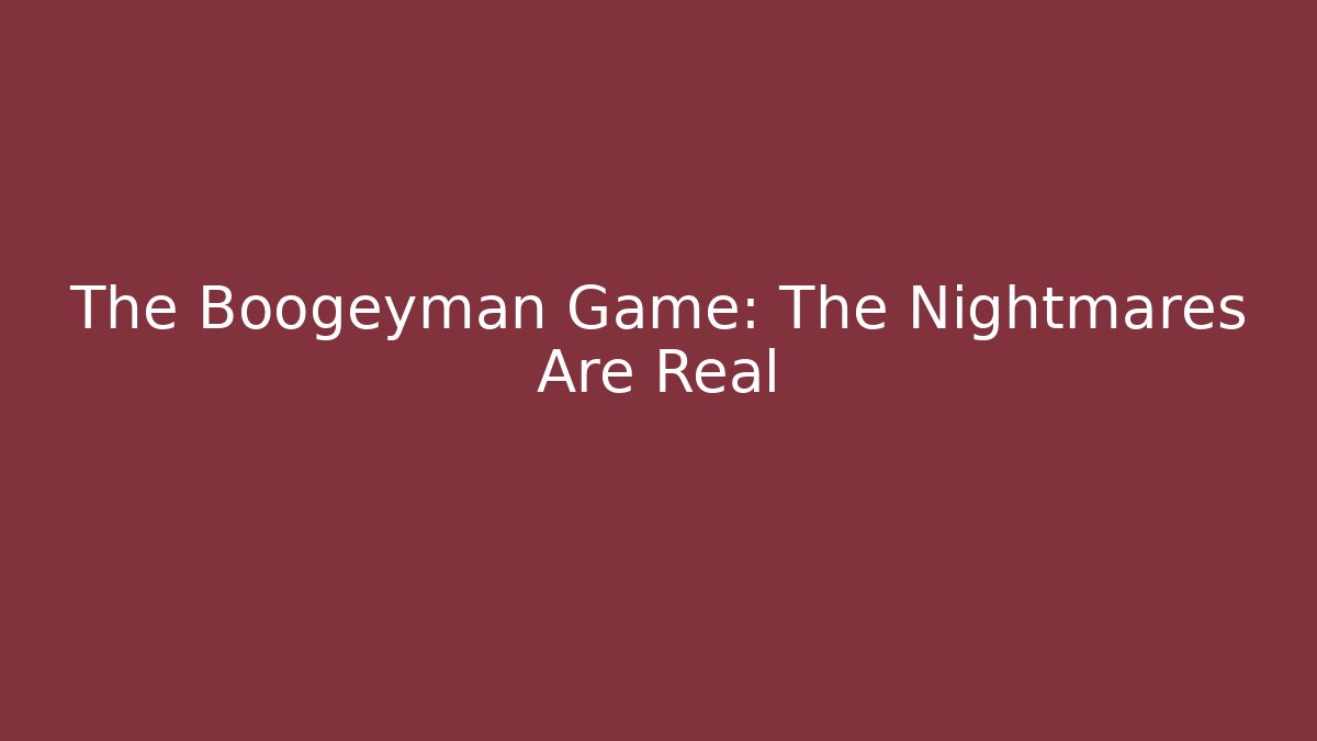 The Boogeyman Game: The Nightmares Are Real