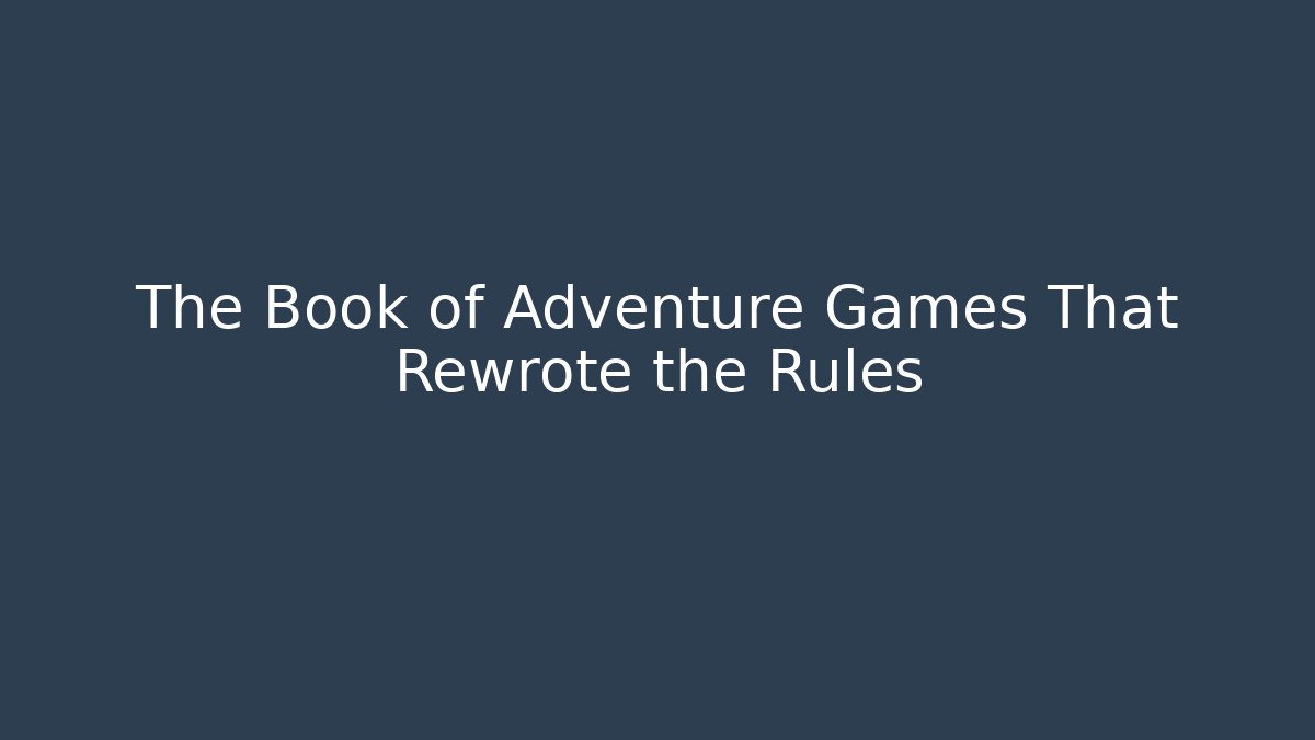 The Book of Adventure Games That Rewrote the Rules