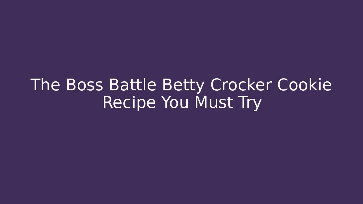 The Boss Battle Betty Crocker Cookie Recipe You Must Try