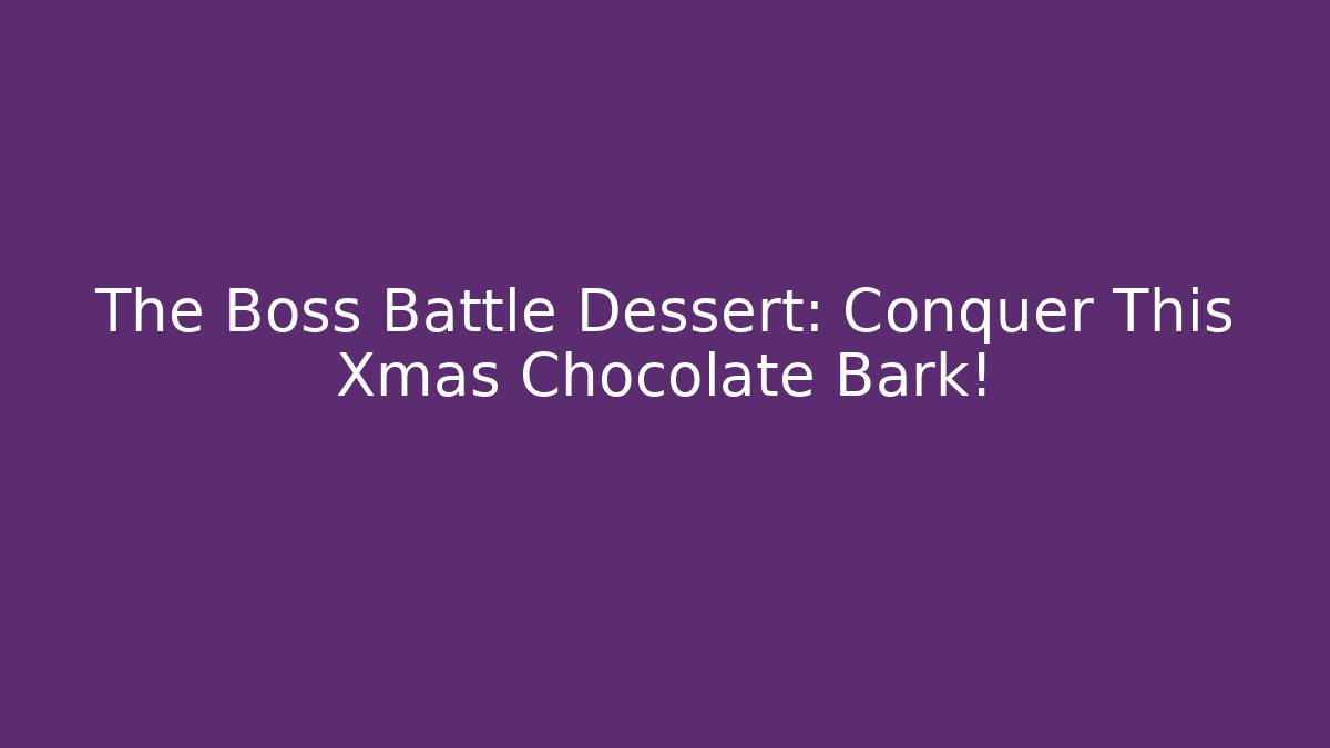 The Boss Battle Dessert: Conquer This Xmas Chocolate Bark!