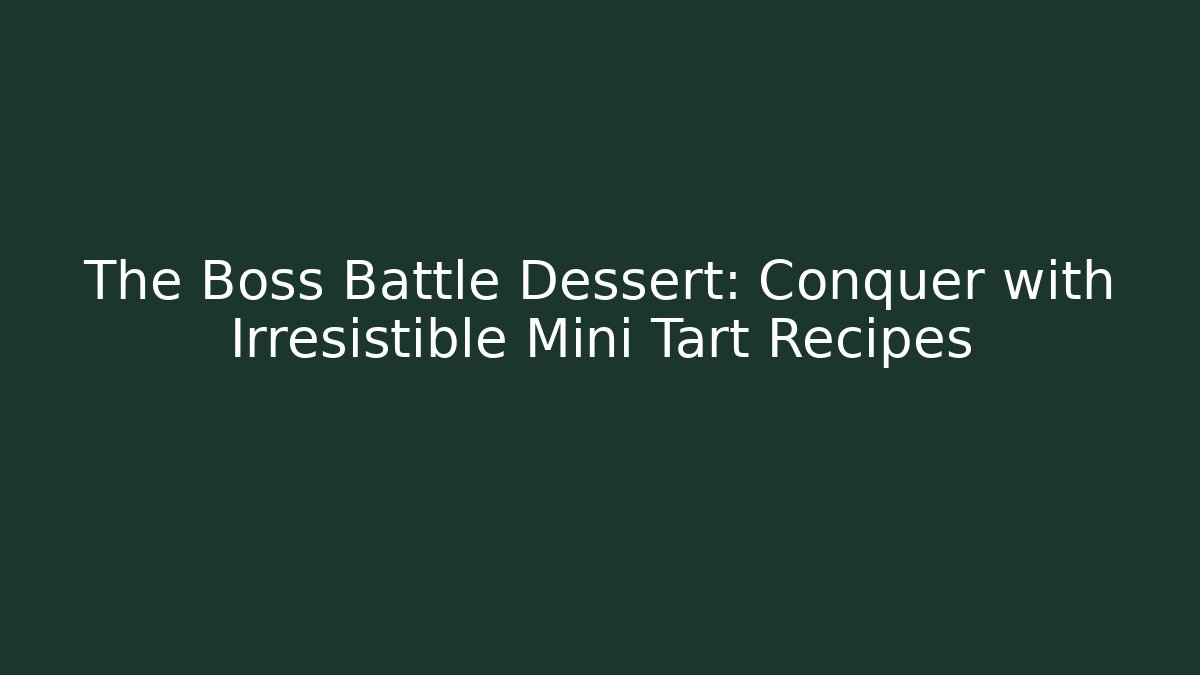 The Boss Battle Dessert: Conquer with Irresistible Mini Tart Recipes