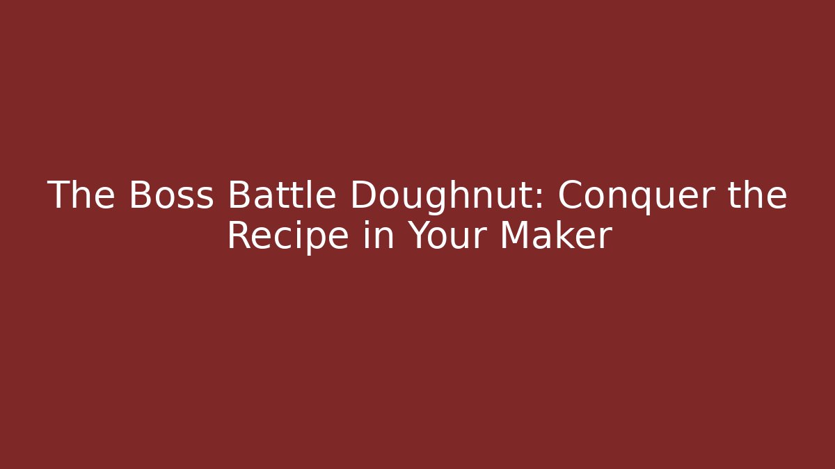 The Boss Battle Doughnut: Conquer the Recipe in Your Maker
