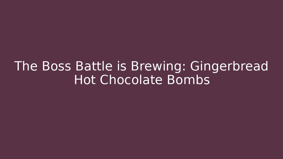 The Boss Battle is Brewing: Gingerbread Hot Chocolate Bombs