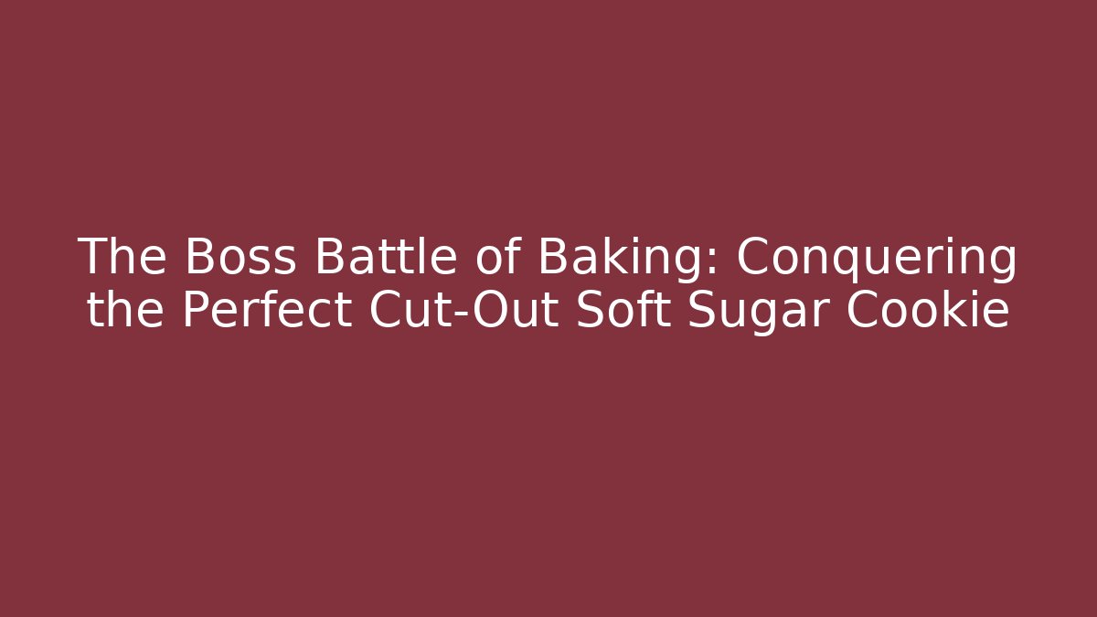 The Boss Battle of Baking: Conquering the Perfect Cut-Out Soft Sugar Cookie - Método de Aprovação