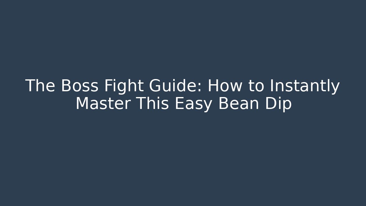 The Boss Fight Guide: How to Instantly Master This Easy Bean Dip