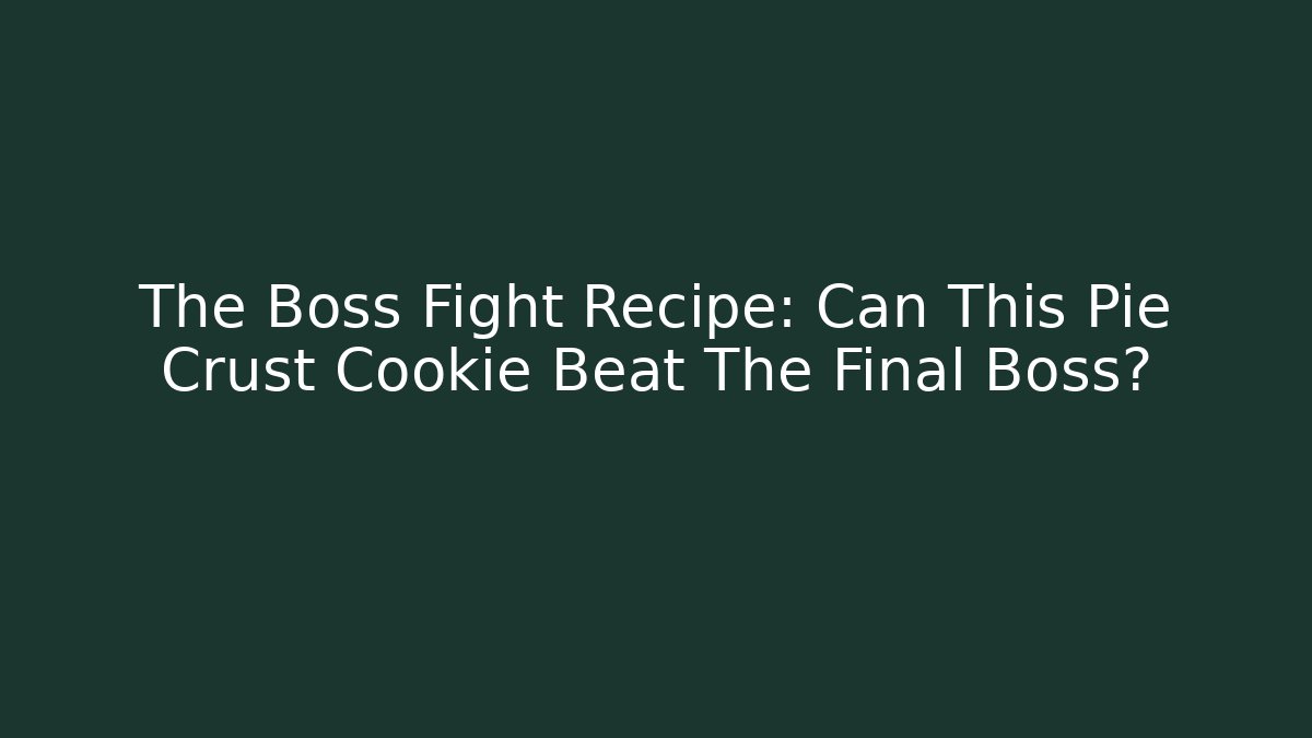 The Boss Fight Recipe: Can This Pie Crust Cookie Beat The Final Boss?