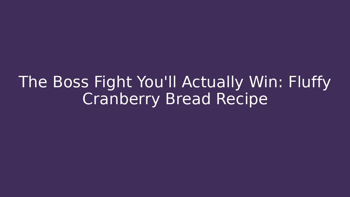 The Boss Fight You'll Actually Win: Fluffy Cranberry Bread Recipe