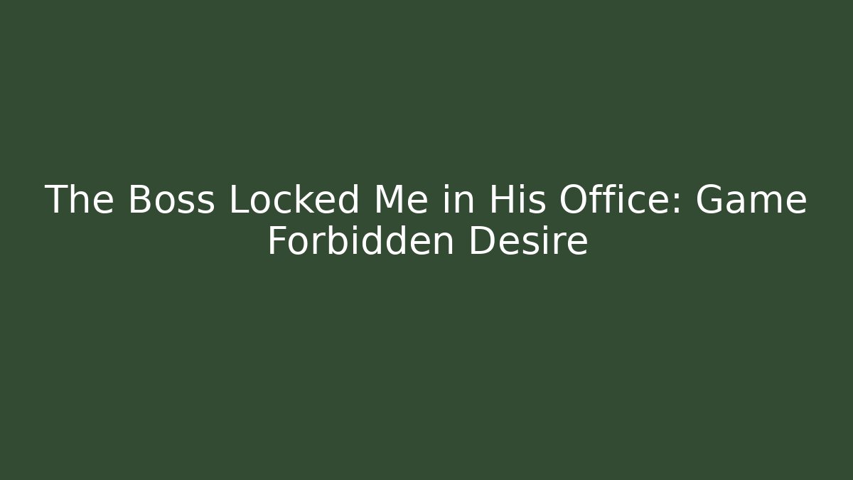 The Boss Locked Me in His Office: Game Forbidden Desire
