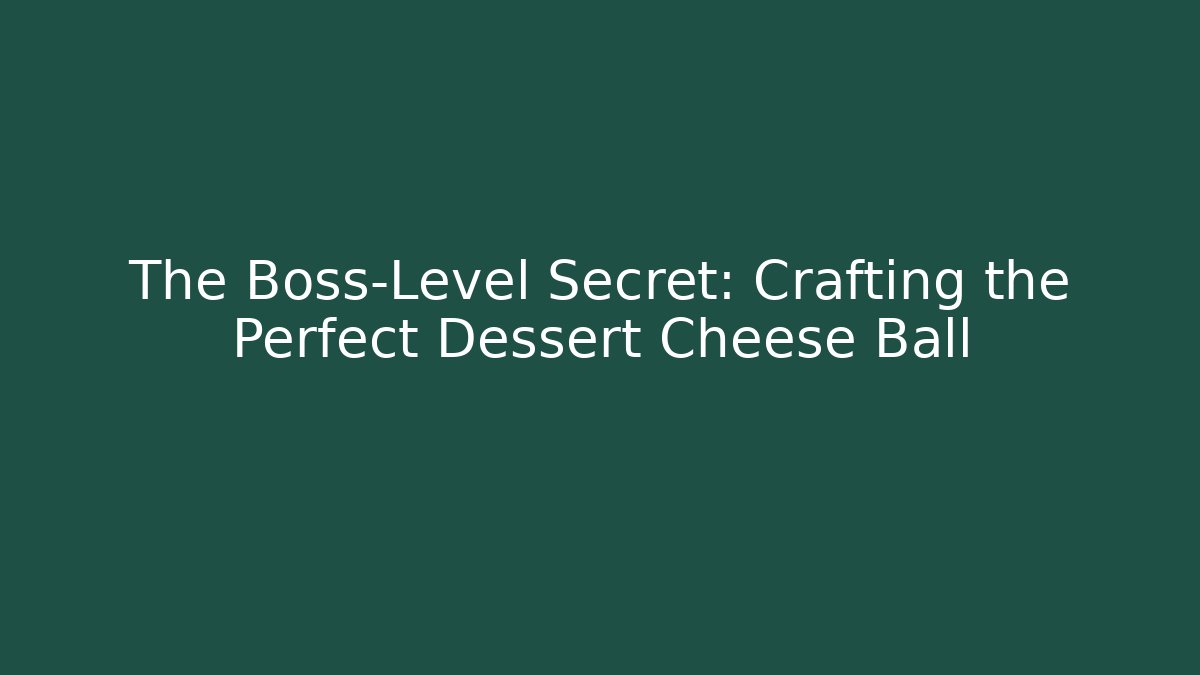 The Boss-Level Secret: Crafting the Perfect Dessert Cheese Ball