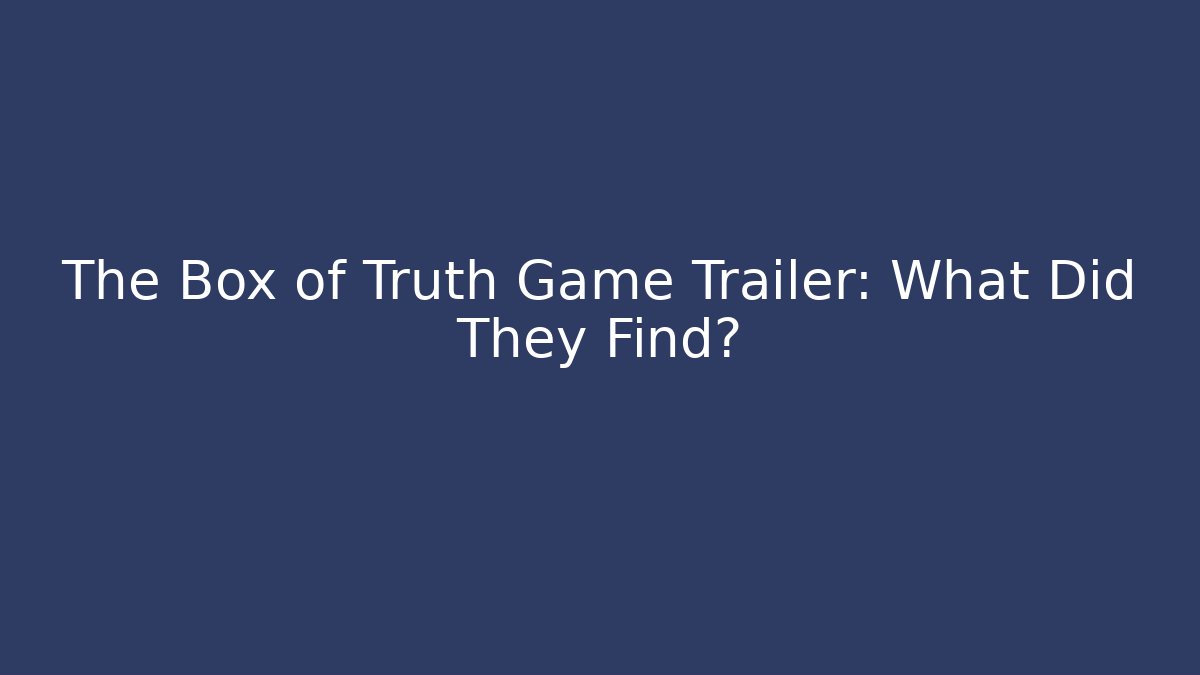 The Box of Truth Game Trailer: What Did They Find?