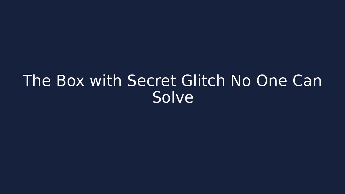 The Box with Secret Glitch No One Can Solve