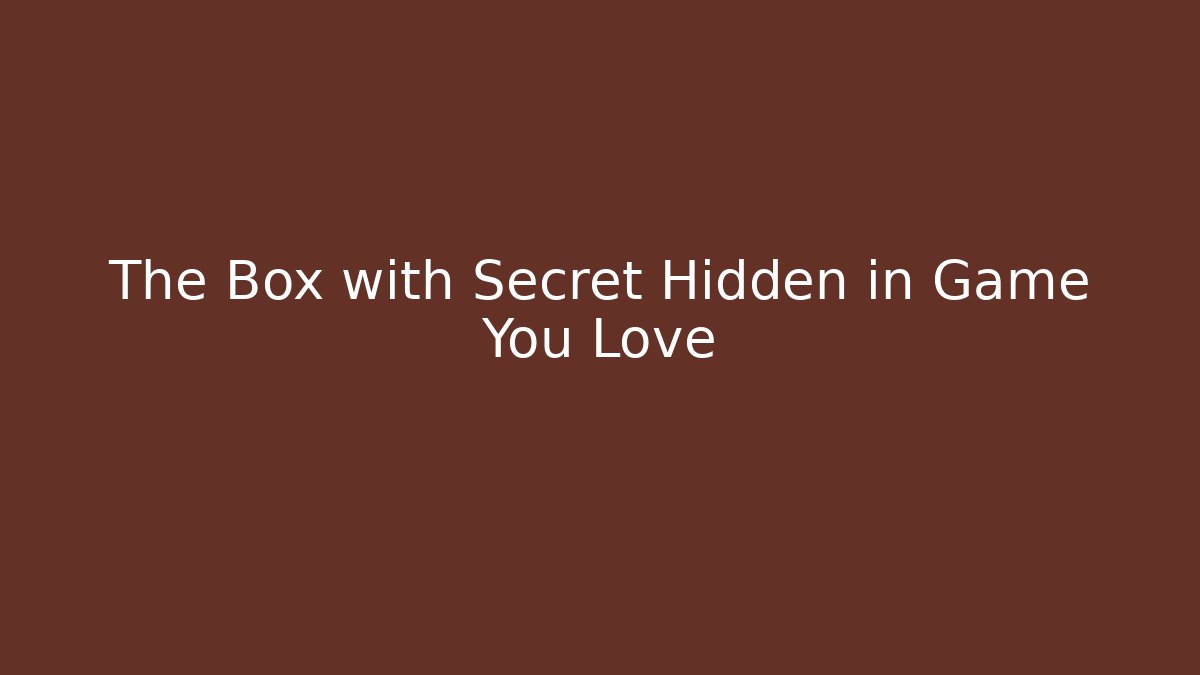 The Box with Secret Hidden in Game You Love
