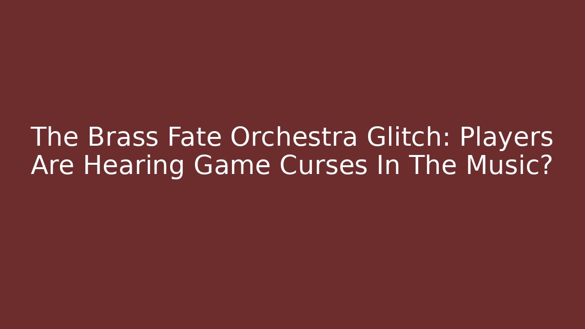 The Brass Fate Orchestra Glitch: Players Are Hearing Game Curses In The Music?