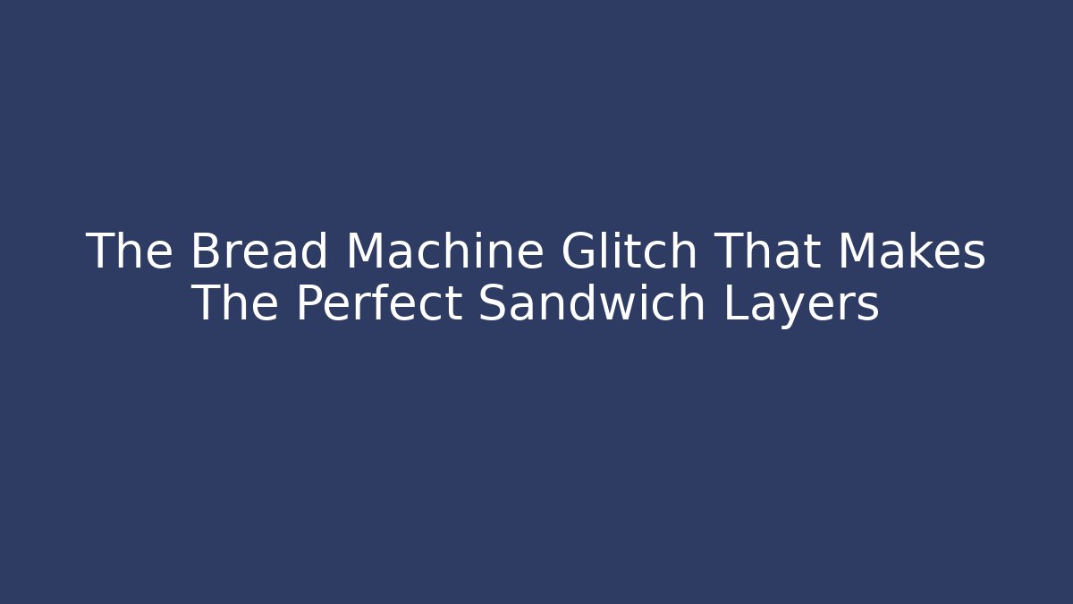The Bread Machine Glitch That Makes The Perfect Sandwich Layers - Método de Aprovação