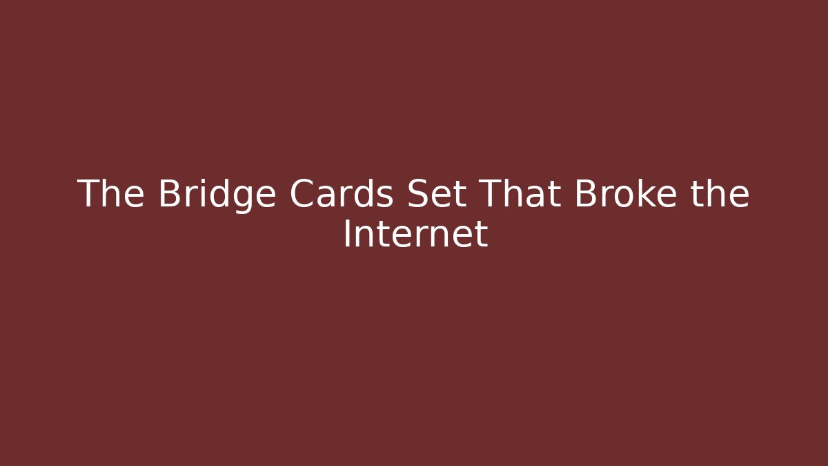 The Bridge Cards Set That Broke the Internet