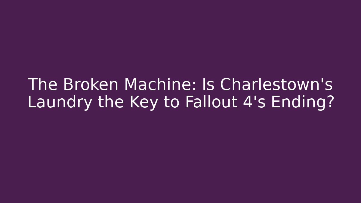The Broken Machine: Is Charlestown’s Laundry the Key to Fallout 4’s Ending?