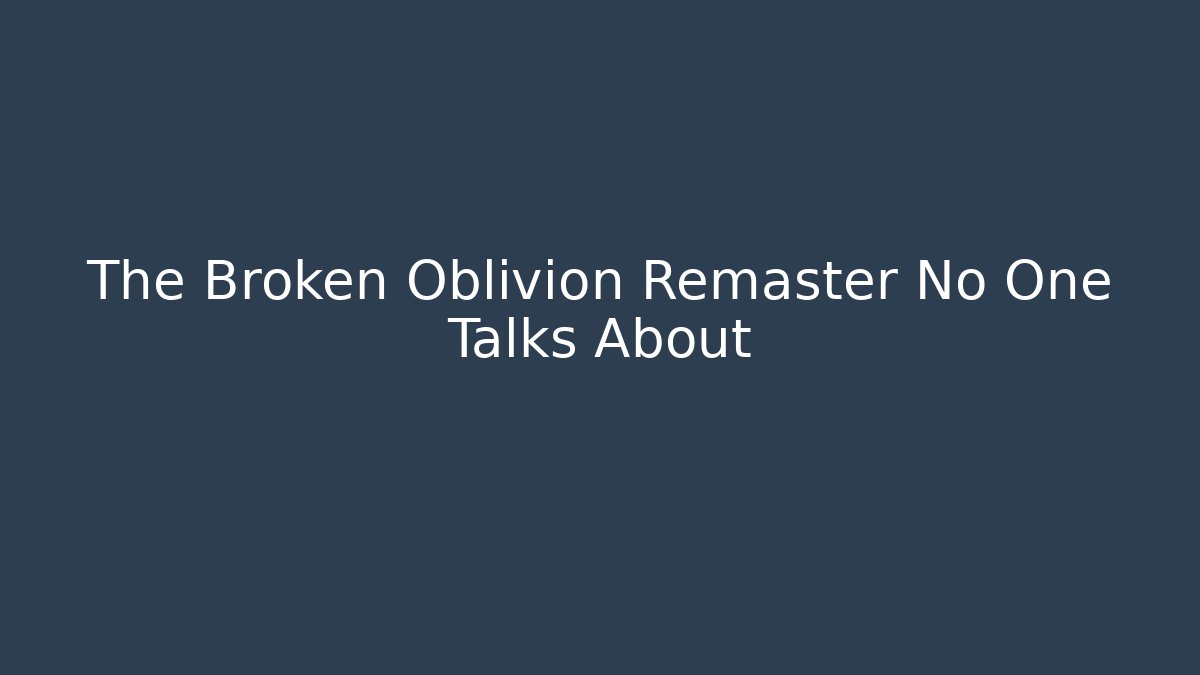 The Broken Oblivion Remaster No One Talks About