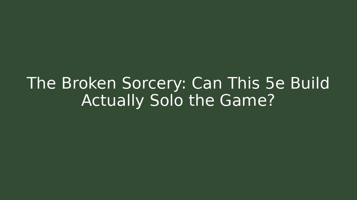 The Broken Sorcery: Can This 5e Build Actually Solo the Game?