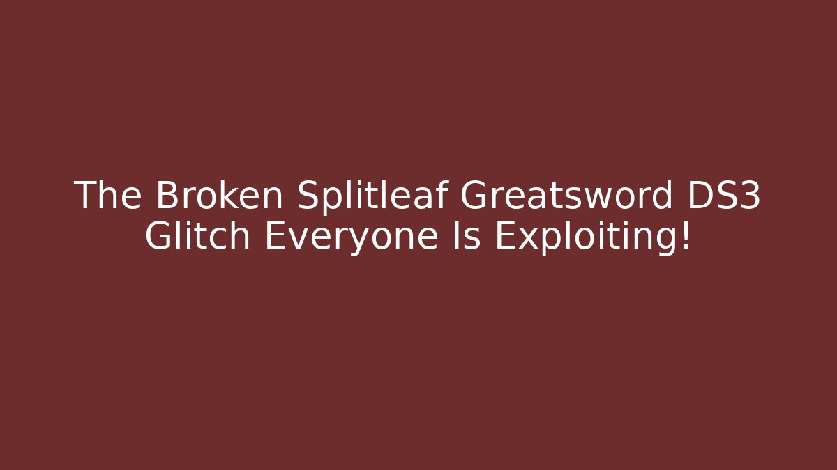 The Broken Splitleaf Greatsword DS3 Glitch Everyone Is Exploiting!