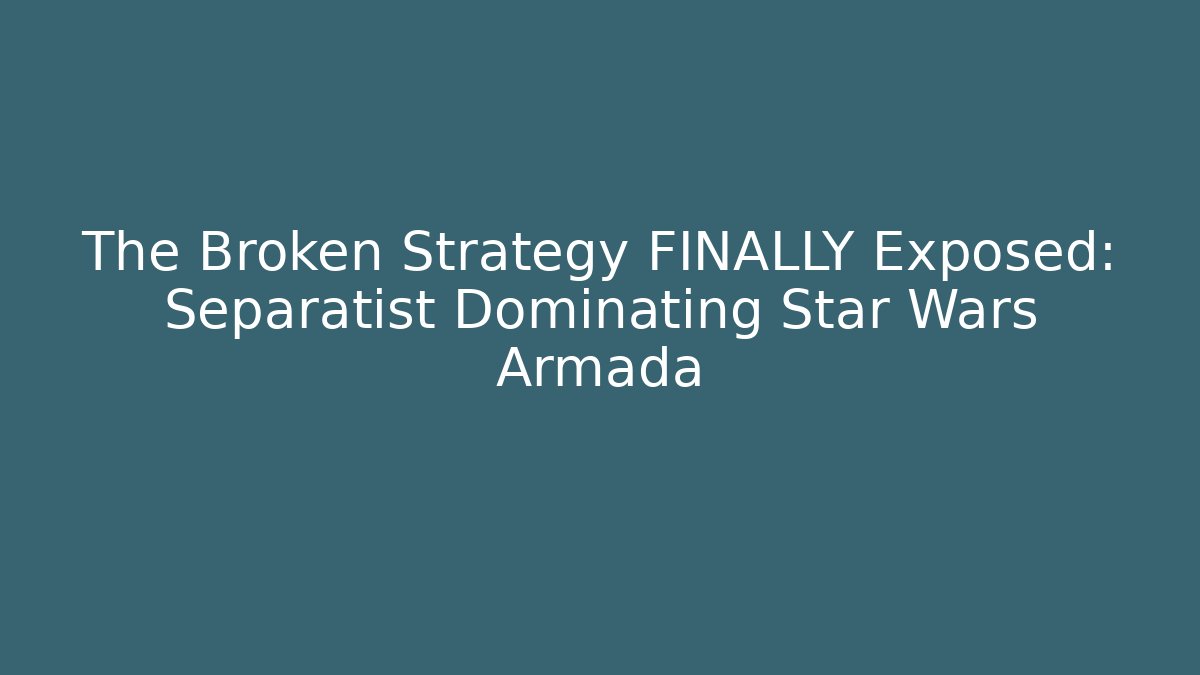 The Broken Strategy FINALLY Exposed: Separatist Dominating Star Wars Armada