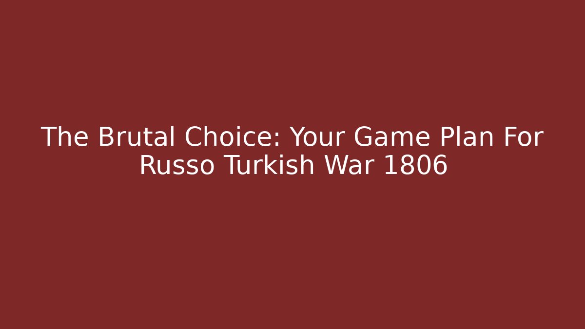 The Brutal Choice: Your Game Plan For Russo Turkish War 1806